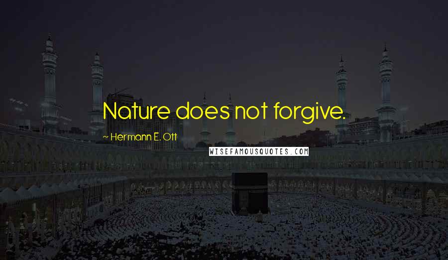 Hermann E. Ott Quotes: Nature does not forgive.