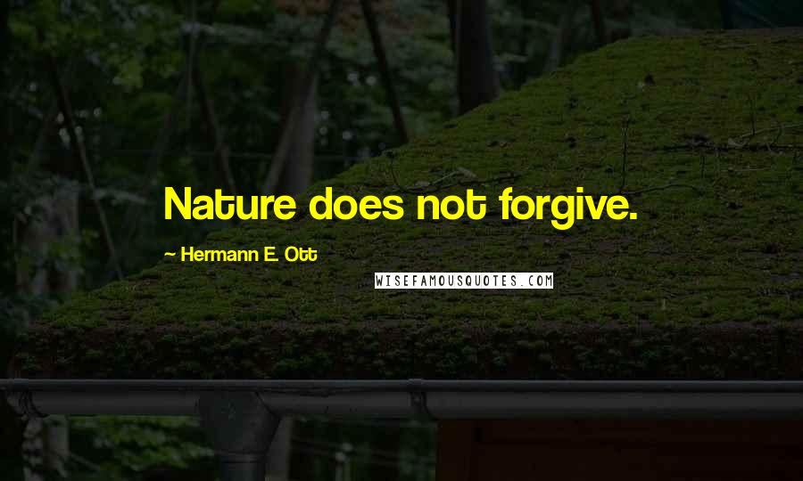 Hermann E. Ott Quotes: Nature does not forgive.