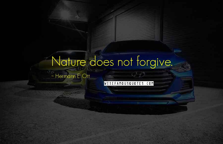 Hermann E. Ott Quotes: Nature does not forgive.