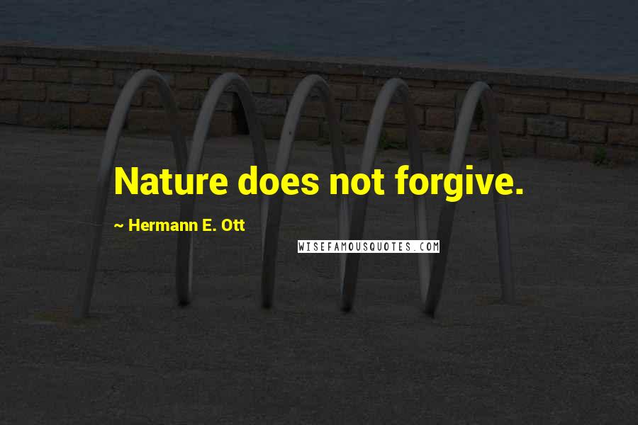 Hermann E. Ott Quotes: Nature does not forgive.