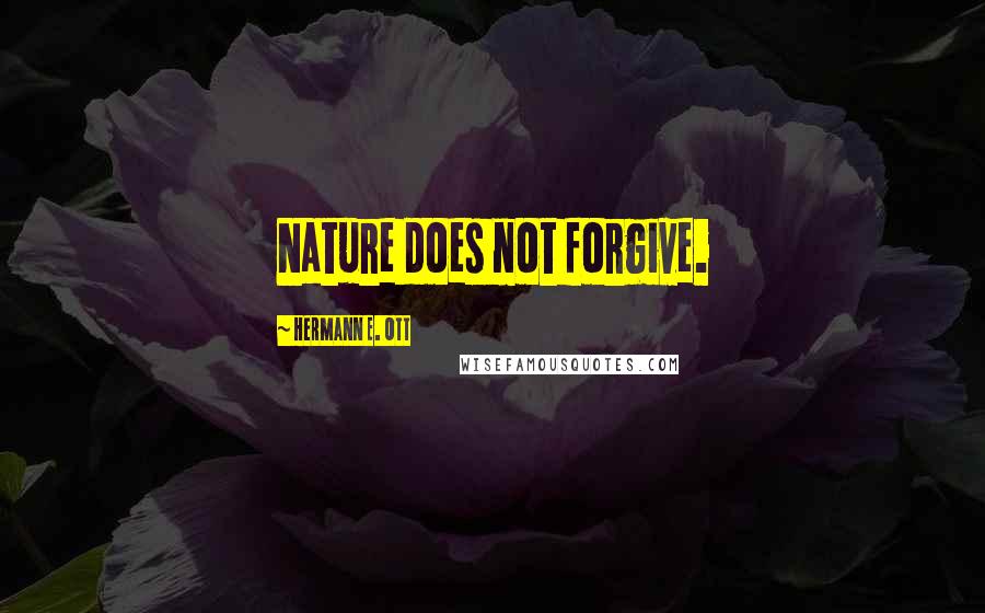 Hermann E. Ott Quotes: Nature does not forgive.