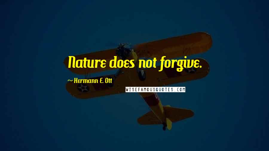Hermann E. Ott Quotes: Nature does not forgive.