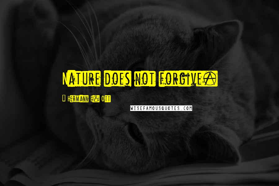 Hermann E. Ott Quotes: Nature does not forgive.