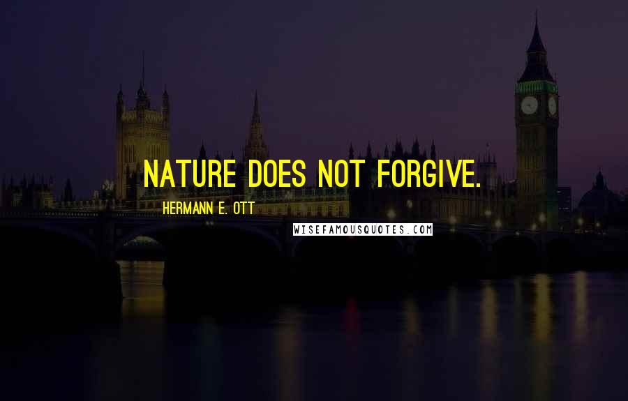 Hermann E. Ott Quotes: Nature does not forgive.