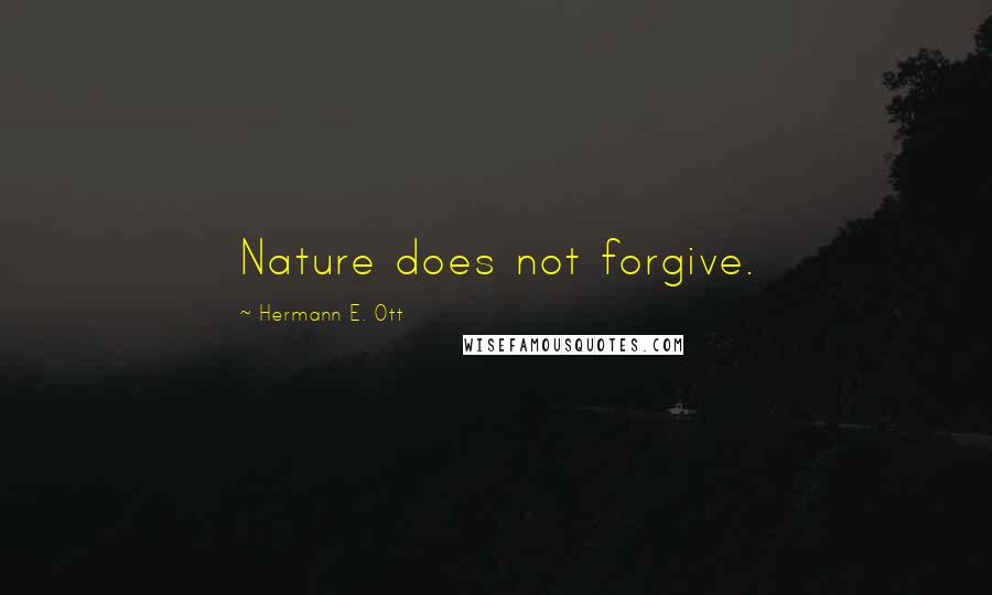 Hermann E. Ott Quotes: Nature does not forgive.