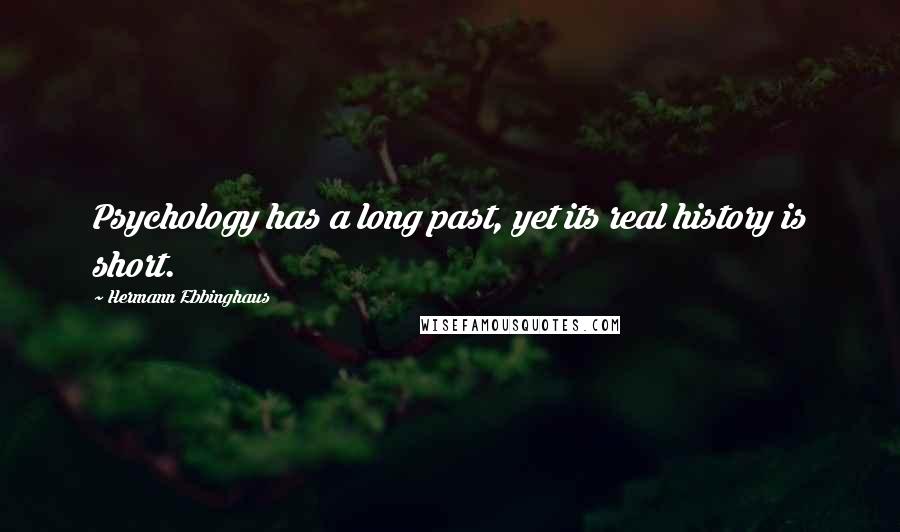 Hermann Ebbinghaus Quotes: Psychology has a long past, yet its real history is short.