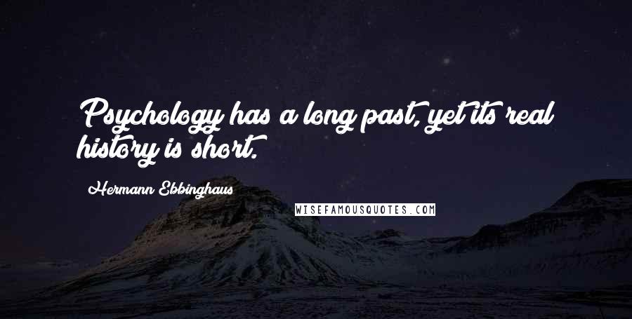 Hermann Ebbinghaus Quotes: Psychology has a long past, yet its real history is short.