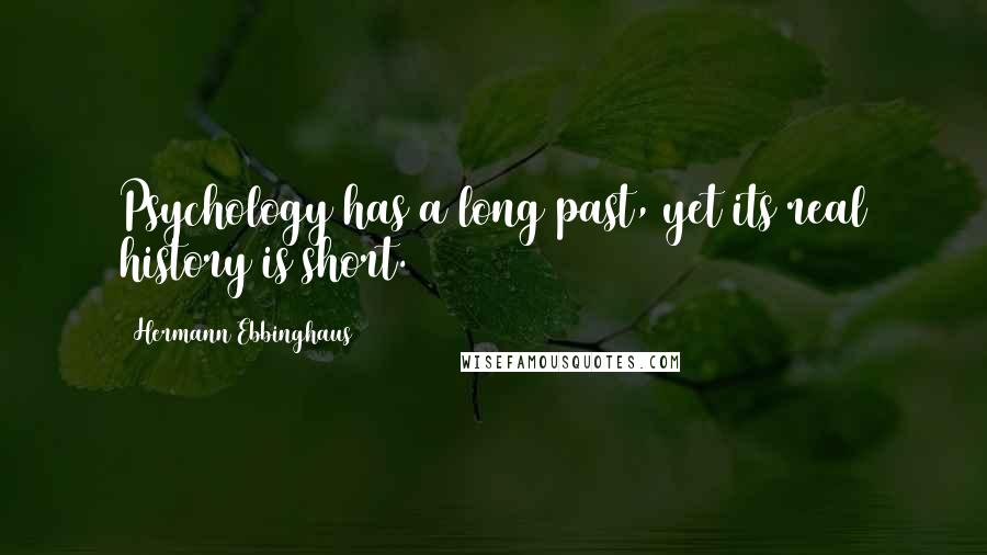 Hermann Ebbinghaus Quotes: Psychology has a long past, yet its real history is short.