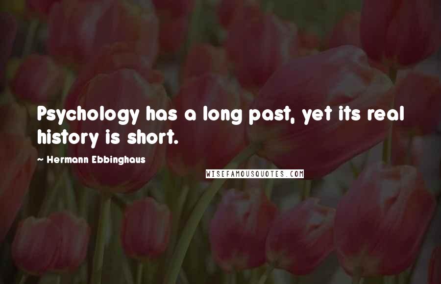 Hermann Ebbinghaus Quotes: Psychology has a long past, yet its real history is short.