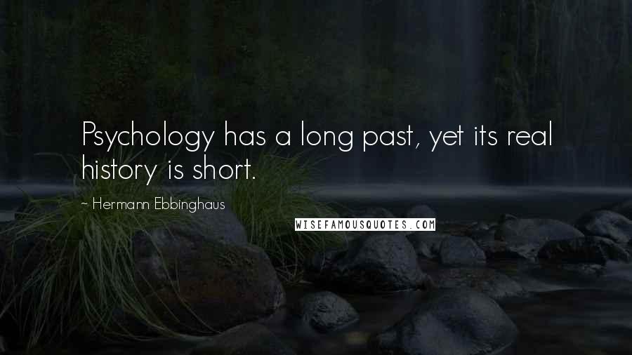 Hermann Ebbinghaus Quotes: Psychology has a long past, yet its real history is short.