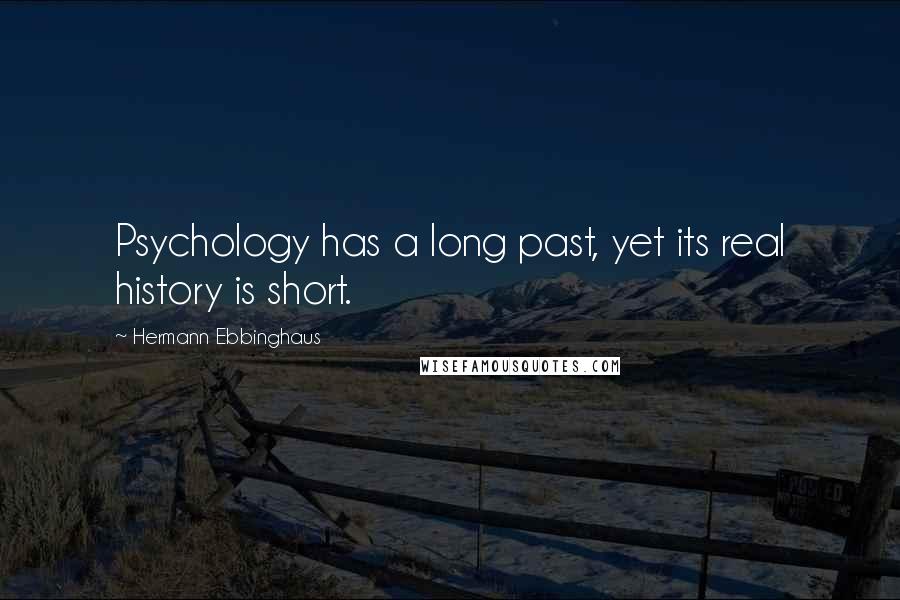 Hermann Ebbinghaus Quotes: Psychology has a long past, yet its real history is short.