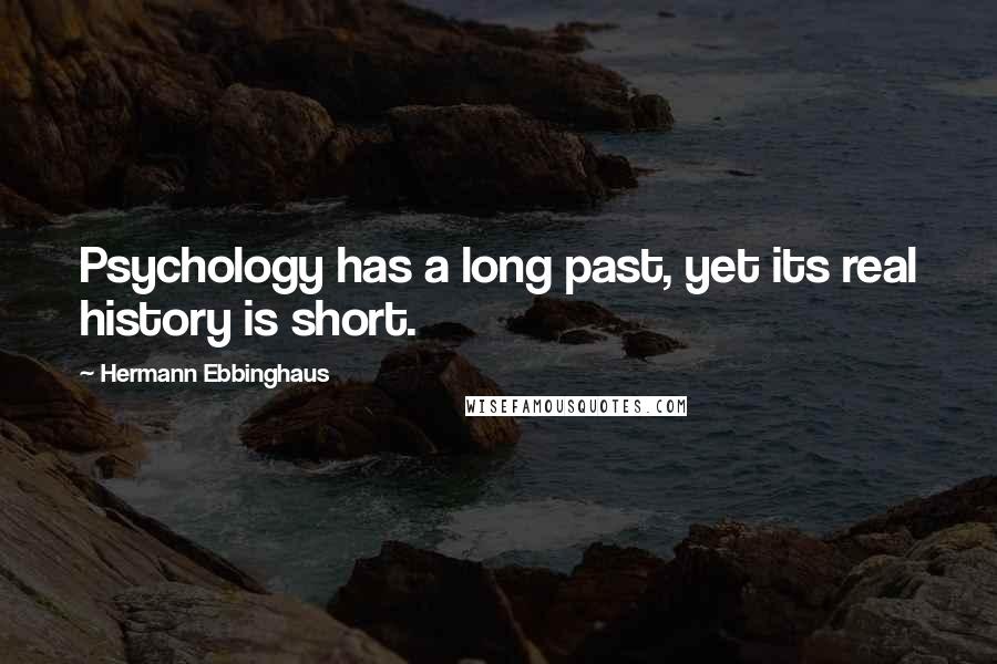 Hermann Ebbinghaus Quotes: Psychology has a long past, yet its real history is short.