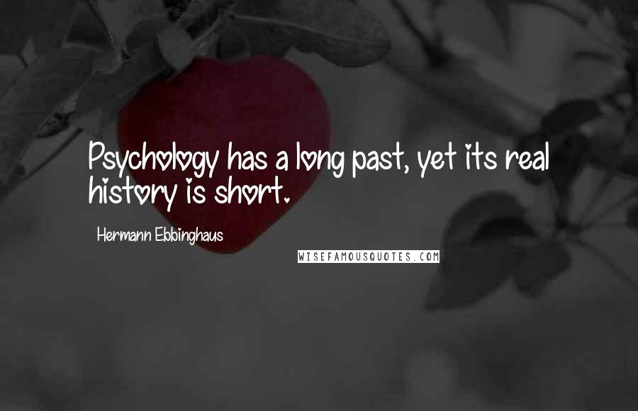 Hermann Ebbinghaus Quotes: Psychology has a long past, yet its real history is short.