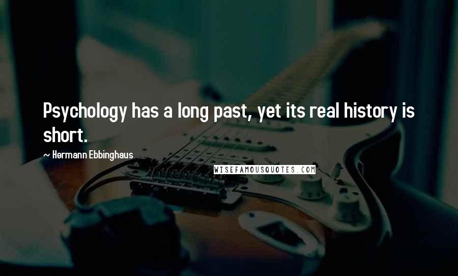 Hermann Ebbinghaus Quotes: Psychology has a long past, yet its real history is short.