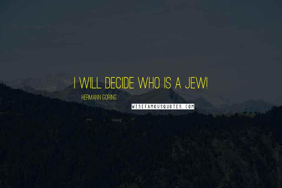 Hermann Goring Quotes: I will decide who is a Jew!