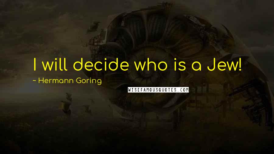 Hermann Goring Quotes: I will decide who is a Jew!