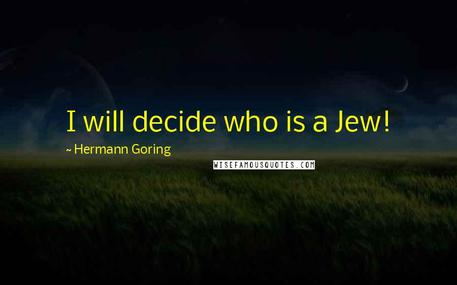 Hermann Goring Quotes: I will decide who is a Jew!