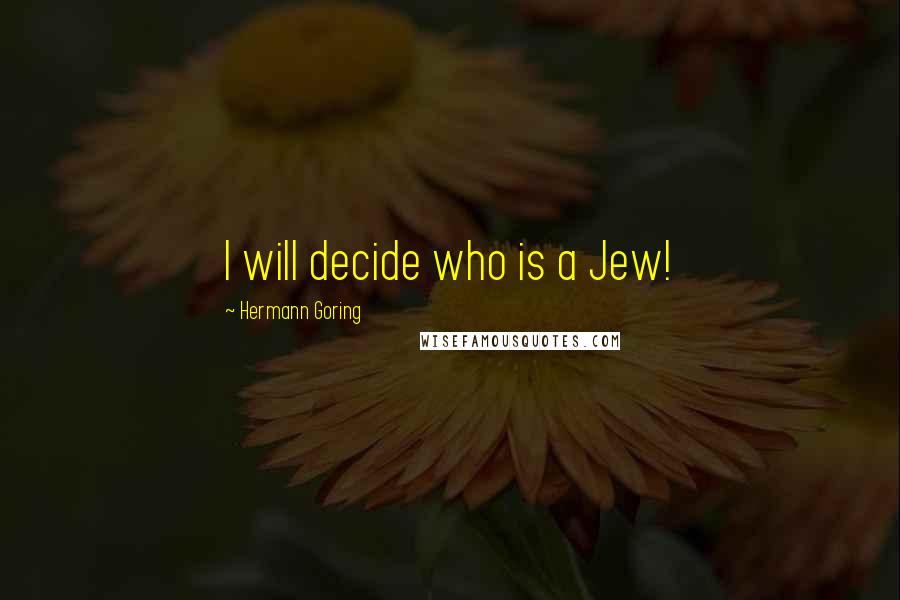 Hermann Goring Quotes: I will decide who is a Jew!