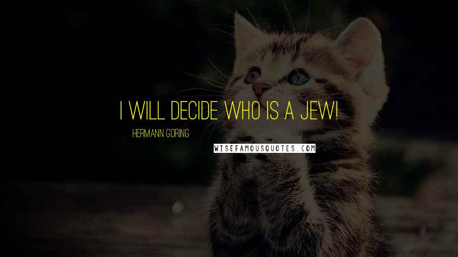 Hermann Goring Quotes: I will decide who is a Jew!