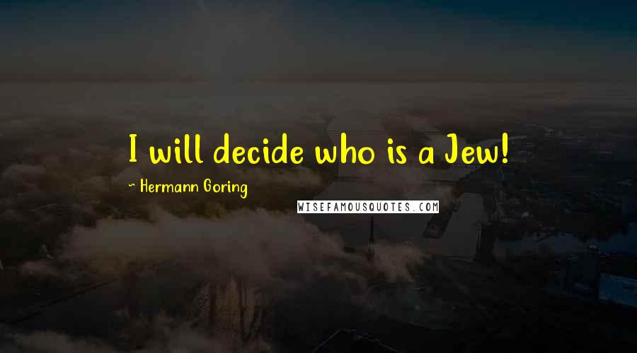 Hermann Goring Quotes: I will decide who is a Jew!