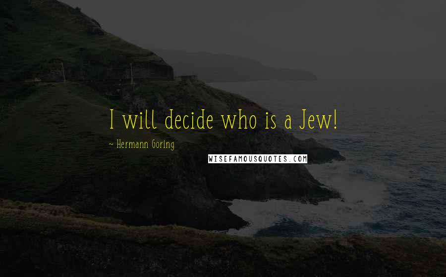 Hermann Goring Quotes: I will decide who is a Jew!
