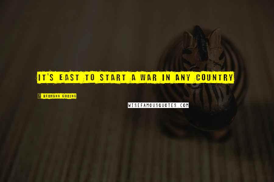 Hermann Goring Quotes: It's east to start a war in any country