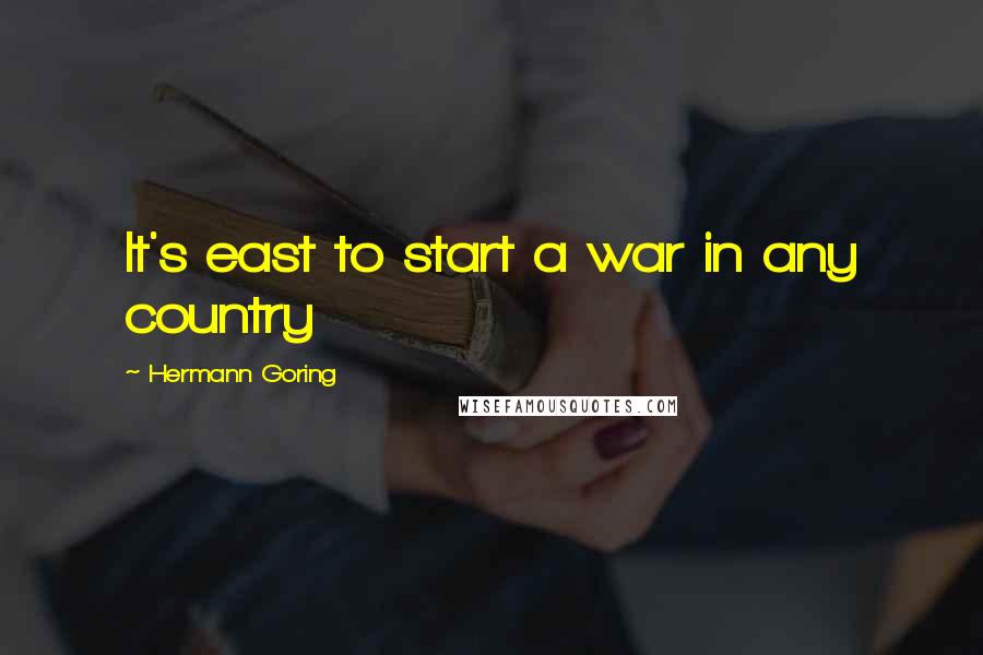 Hermann Goring Quotes: It's east to start a war in any country