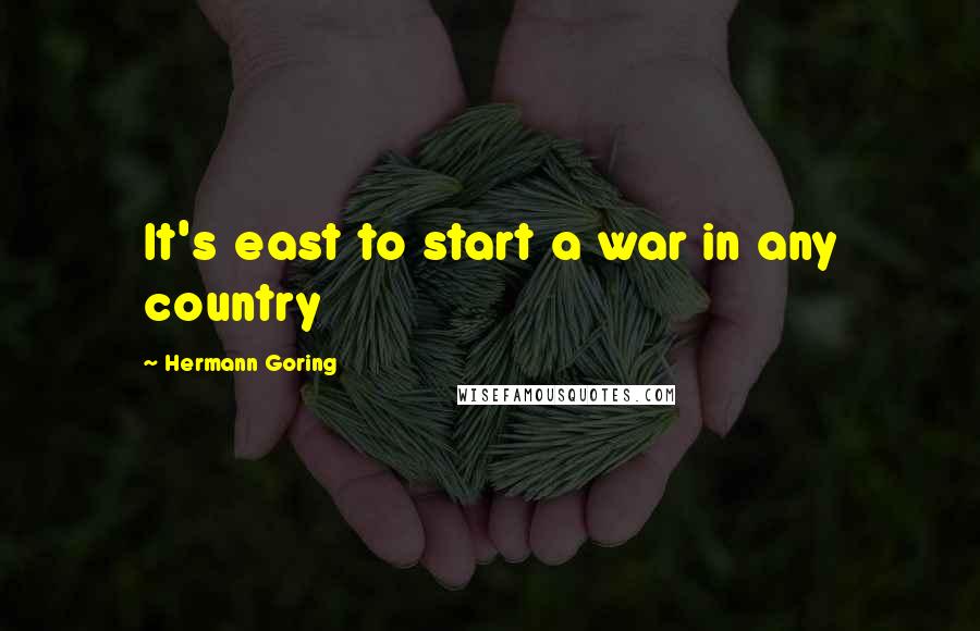 Hermann Goring Quotes: It's east to start a war in any country
