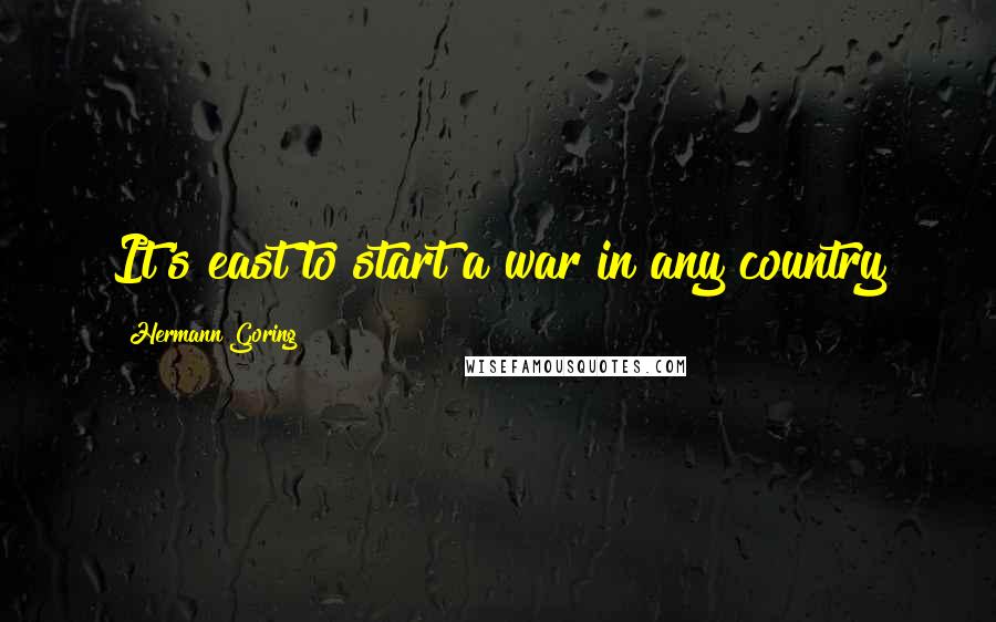Hermann Goring Quotes: It's east to start a war in any country