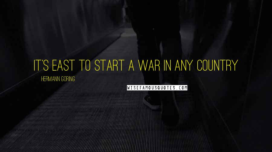 Hermann Goring Quotes: It's east to start a war in any country