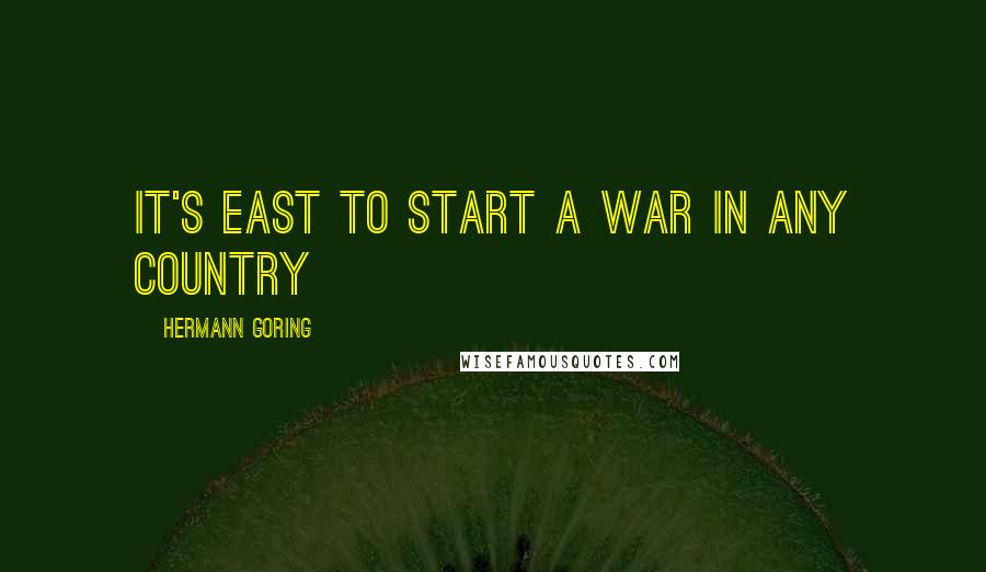 Hermann Goring Quotes: It's east to start a war in any country