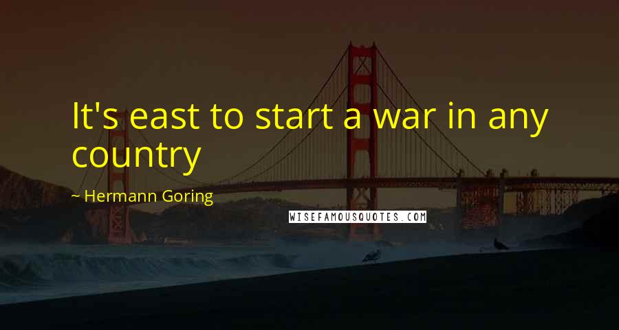 Hermann Goring Quotes: It's east to start a war in any country