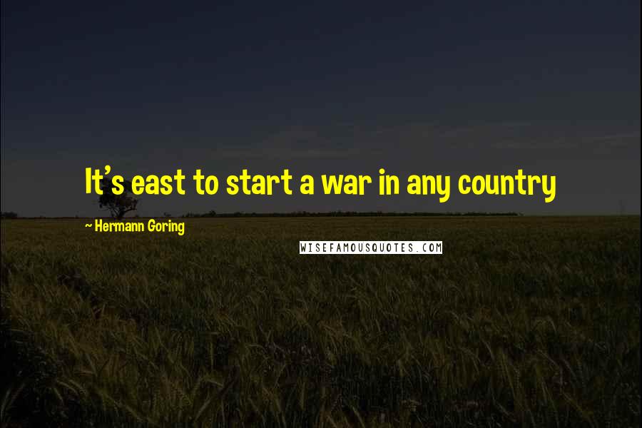 Hermann Goring Quotes: It's east to start a war in any country