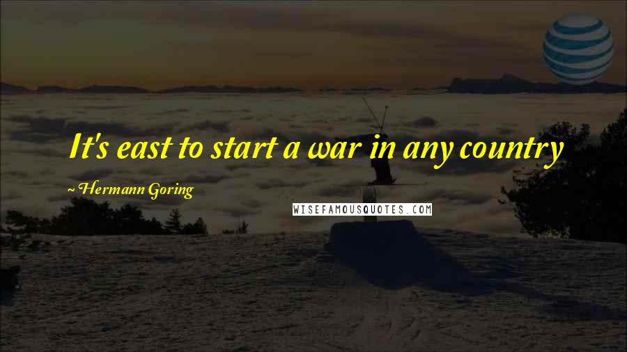 Hermann Goring Quotes: It's east to start a war in any country