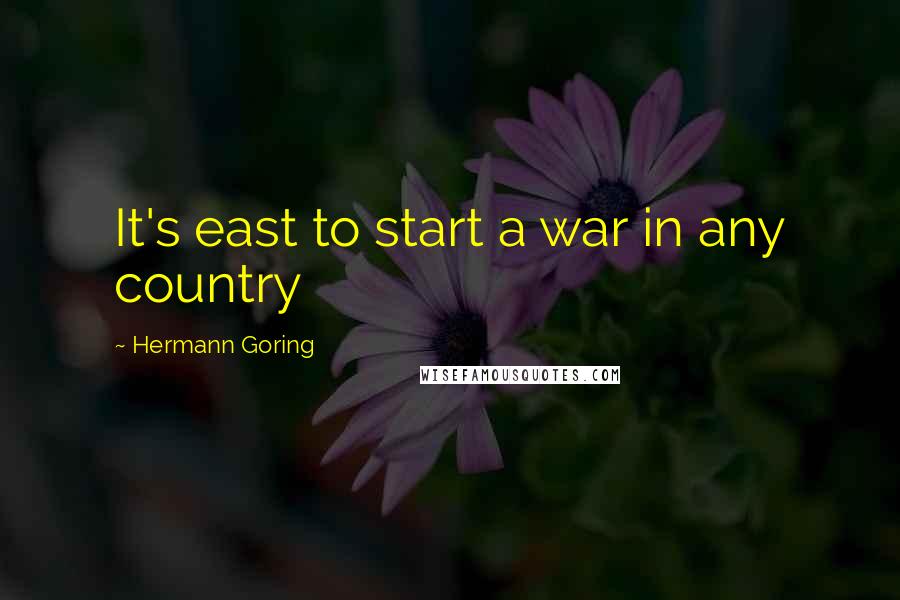 Hermann Goring Quotes: It's east to start a war in any country