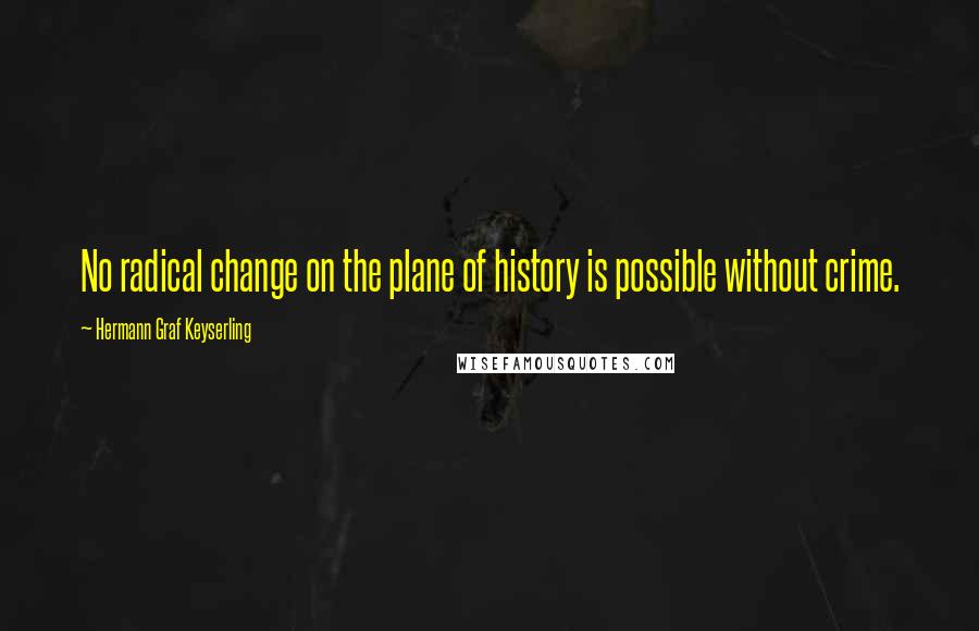 Hermann Graf Keyserling Quotes: No radical change on the plane of history is possible without crime.