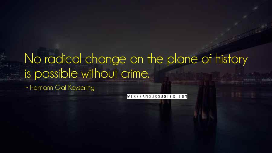 Hermann Graf Keyserling Quotes: No radical change on the plane of history is possible without crime.