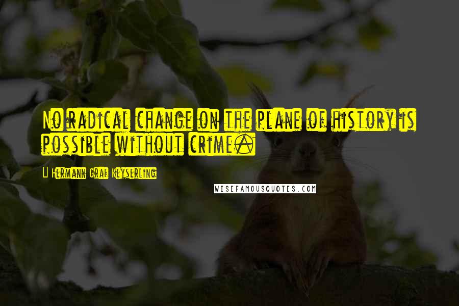 Hermann Graf Keyserling Quotes: No radical change on the plane of history is possible without crime.