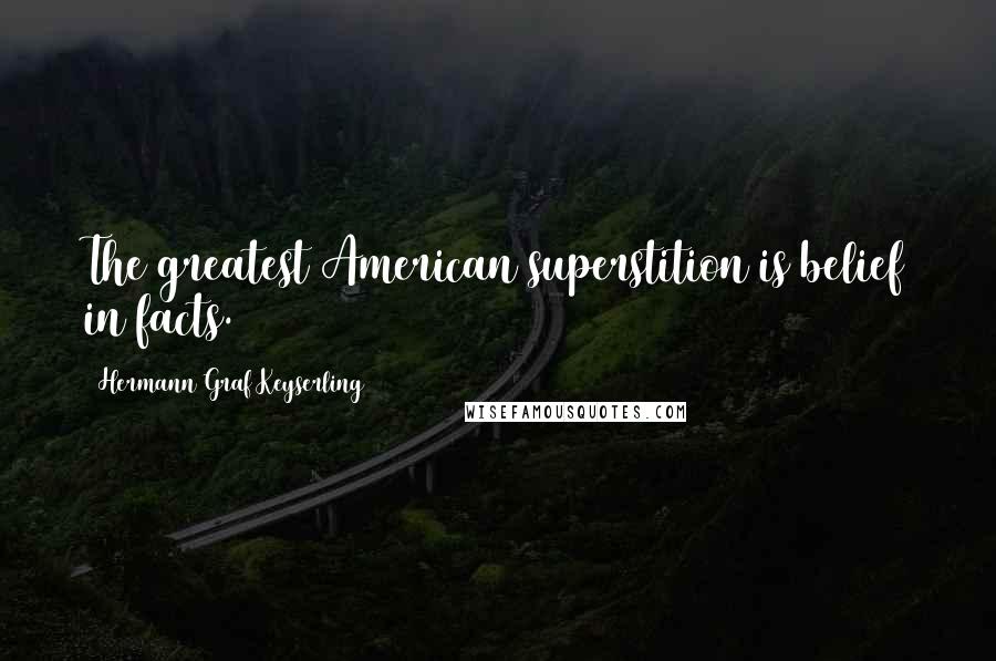 Hermann Graf Keyserling Quotes: The greatest American superstition is belief in facts.