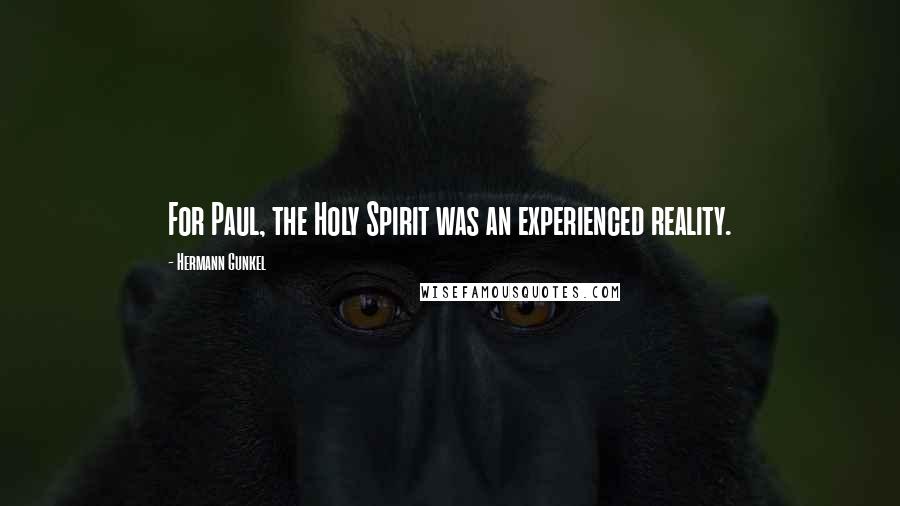 Hermann Gunkel Quotes: For Paul, the Holy Spirit was an experienced reality.