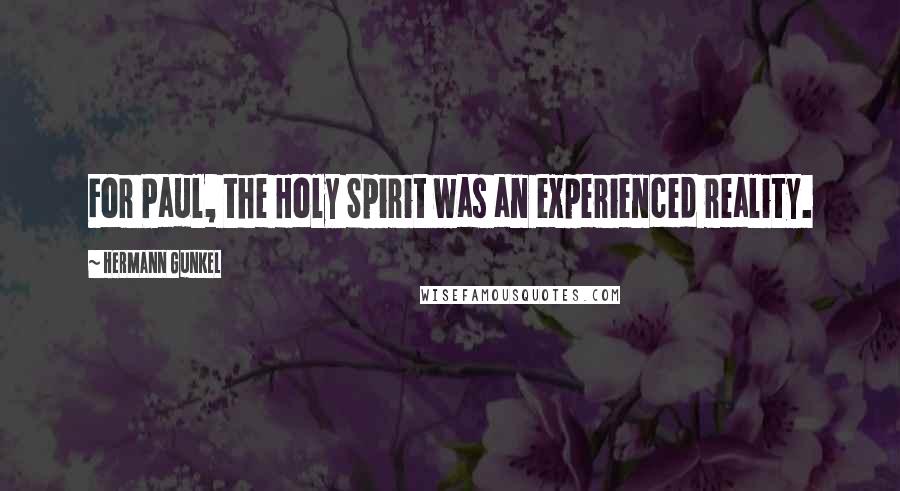 Hermann Gunkel Quotes: For Paul, the Holy Spirit was an experienced reality.