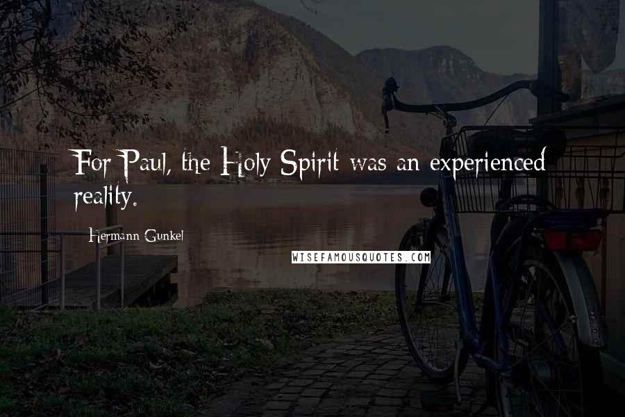 Hermann Gunkel Quotes: For Paul, the Holy Spirit was an experienced reality.