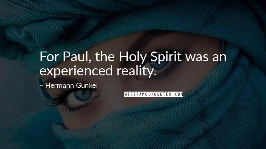 Hermann Gunkel Quotes: For Paul, the Holy Spirit was an experienced reality.