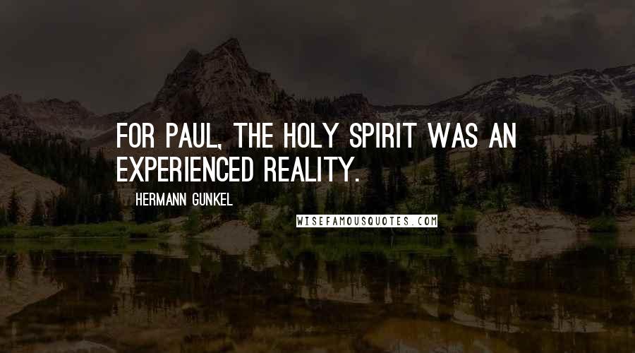 Hermann Gunkel Quotes: For Paul, the Holy Spirit was an experienced reality.