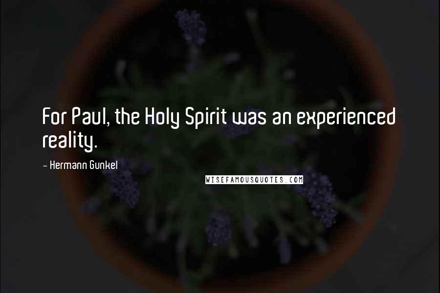 Hermann Gunkel Quotes: For Paul, the Holy Spirit was an experienced reality.