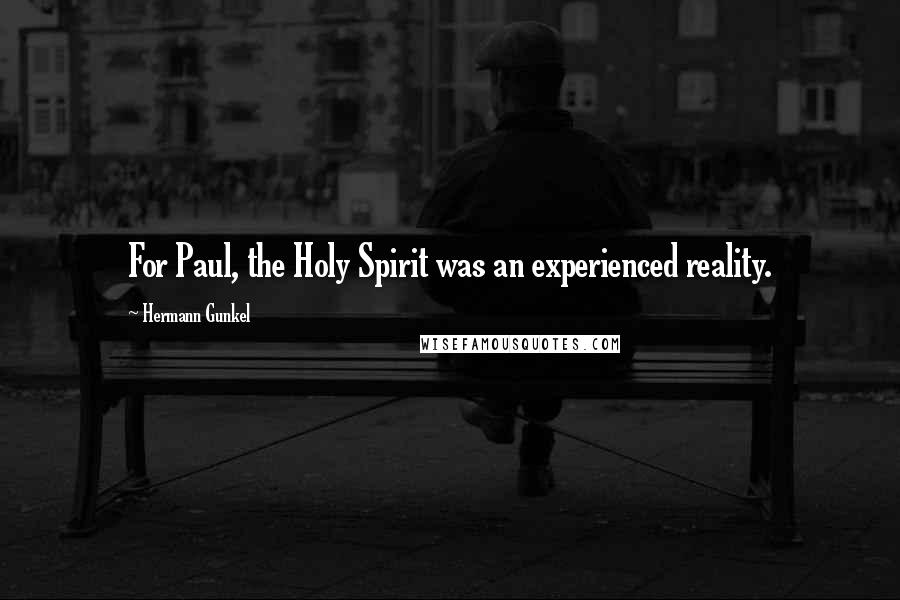 Hermann Gunkel Quotes: For Paul, the Holy Spirit was an experienced reality.