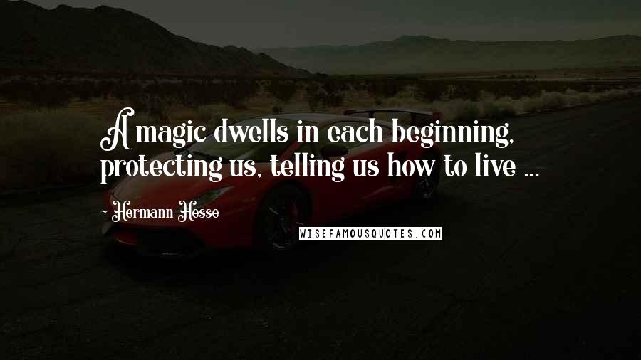 Hermann Hesse Quotes: A magic dwells in each beginning, protecting us, telling us how to live ...