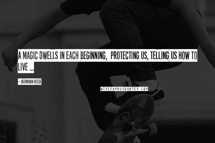 Hermann Hesse Quotes: A magic dwells in each beginning, protecting us, telling us how to live ...