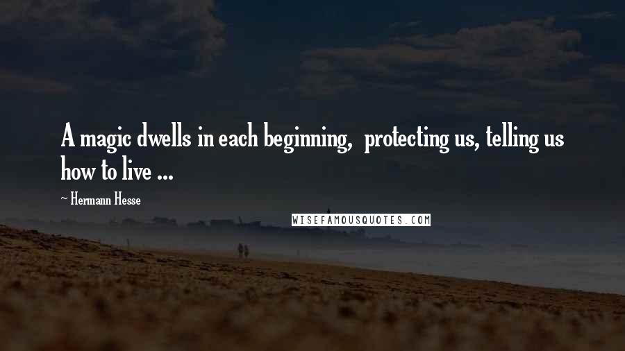 Hermann Hesse Quotes: A magic dwells in each beginning, protecting us, telling us how to live ...