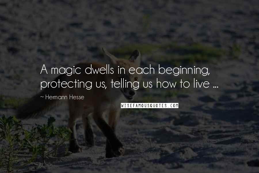 Hermann Hesse Quotes: A magic dwells in each beginning, protecting us, telling us how to live ...